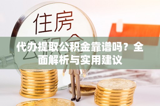 绥德代办提取公积金靠谱吗？全面解析与实用建议