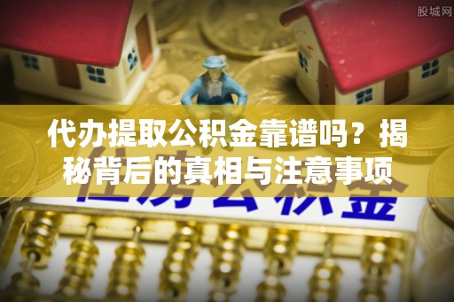 绥德代办提取公积金靠谱吗？揭秘背后的真相与注意事项