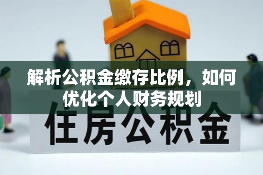 绥德解析公积金缴存比例，如何优化个人财务规划