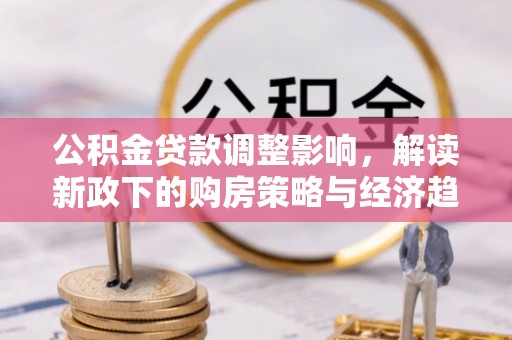 绥德公积金贷款调整影响，解读新政下的购房策略与经济趋势