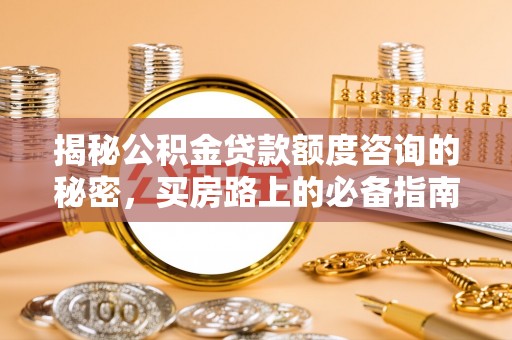 绥德揭秘公积金贷款额度咨询的秘密，买房路上的必备指南