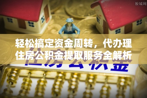 绥德轻松搞定资金周转，代办理住房公积金提取服务全解析
