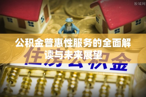 绥德公积金普惠性服务的全面解读与未来展望