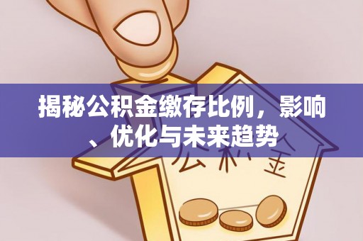 绥德揭秘公积金缴存比例，影响、优化与未来趋势