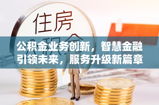 绥德公积金业务创新，智慧金融引领未来，服务升级新篇章