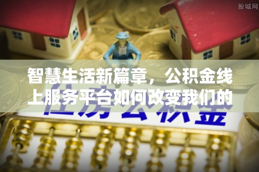 绥德智慧生活新篇章，公积金线上服务平台如何改变我们的日常
