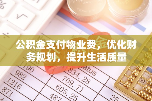绥德公积金支付物业费，优化财务规划，提升生活质量