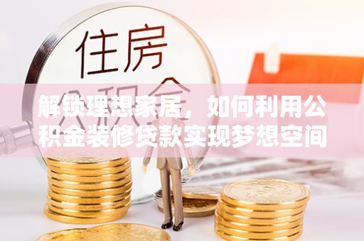 绥德解锁理想家居，如何利用公积金装修贷款实现梦想空间