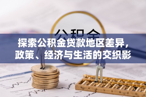 绥德探索公积金贷款地区差异，政策、经济与生活的交织影响