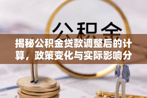 绥德揭秘公积金贷款调整后的计算，政策变化与实际影响分析