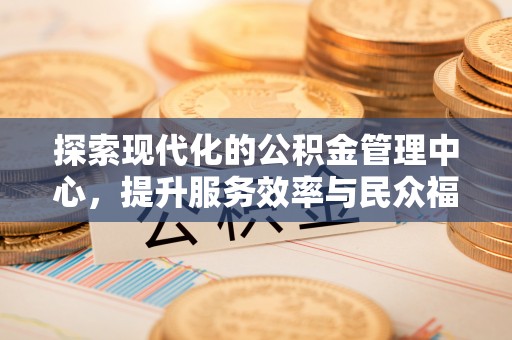 绥德探索现代化的公积金管理中心，提升服务效率与民众福祉的关键