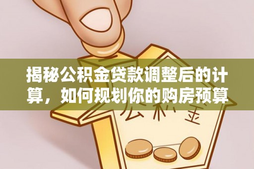 绥德揭秘公积金贷款调整后的计算，如何规划你的购房预算？