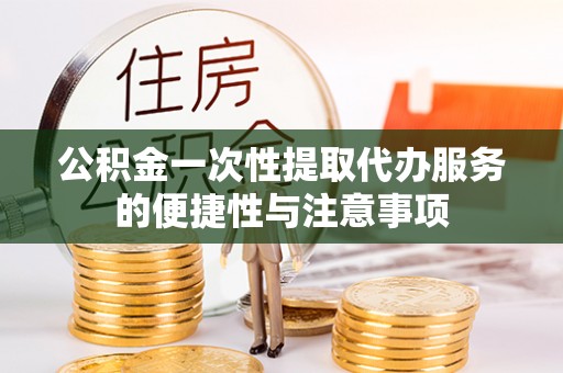 绥德公积金一次性提取代办服务的便捷性与注意事项