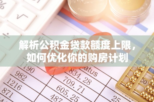 绥德解析公积金贷款额度上限，如何优化你的购房计划