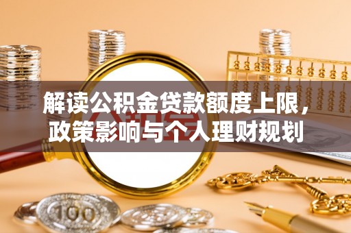 绥德解读公积金贷款额度上限，政策影响与个人理财规划