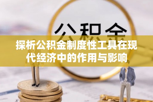 绥德探析公积金制度性工具在现代经济中的作用与影响