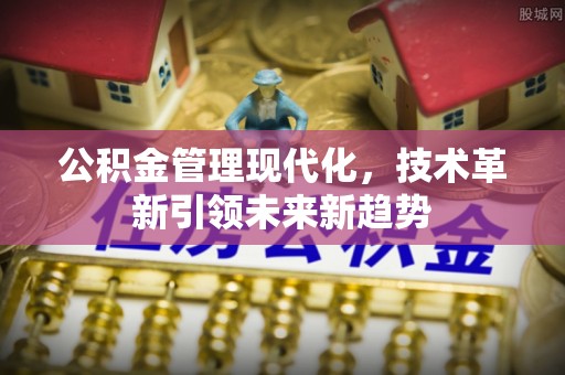 绥德公积金管理现代化，技术革新引领未来新趋势