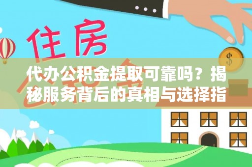 绥德代办公积金提取可靠吗？揭秘服务背后的真相与选择指南
