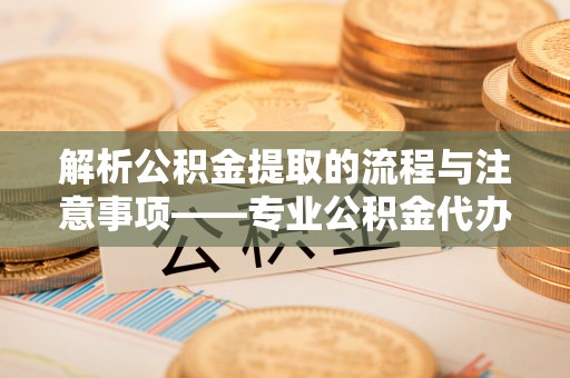 绥德解析公积金提取的流程与注意事项——专业公积金代办提取咨询服务