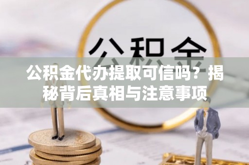 绥德公积金代办提取可信吗？揭秘背后真相与注意事项
