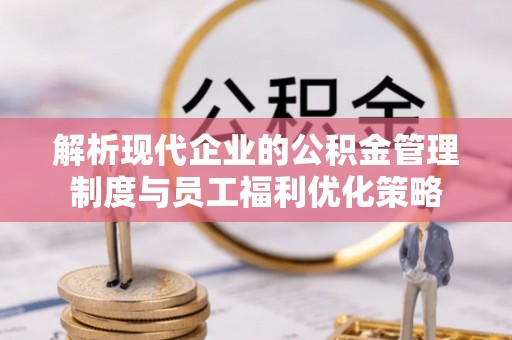 绥德解析现代企业的公积金管理制度与员工福利优化策略