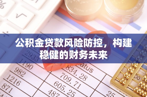 绥德公积金贷款风险防控，构建稳健的财务未来