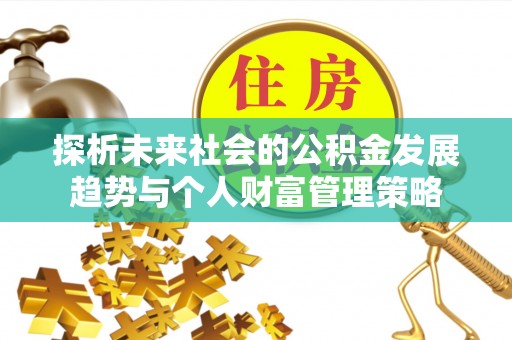 绥德探析未来社会的公积金发展趋势与个人财富管理策略