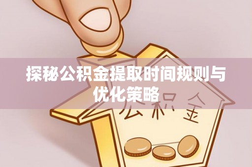 绥德探秘公积金提取时间规则与优化策略