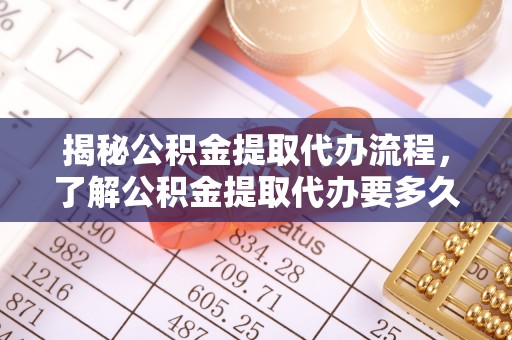 绥德揭秘公积金提取代办流程，了解公积金提取代办要多久不再迷茫