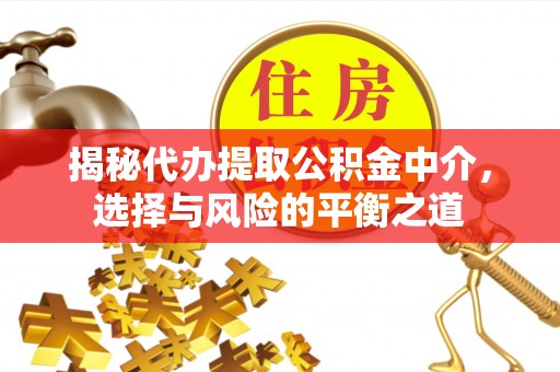 绥德揭秘代办提取公积金中介，选择与风险的平衡之道
