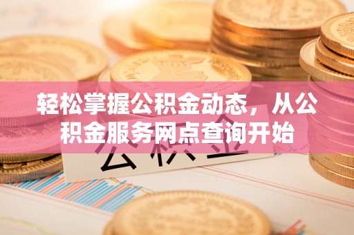 绥德轻松掌握公积金动态，从公积金服务网点查询开始