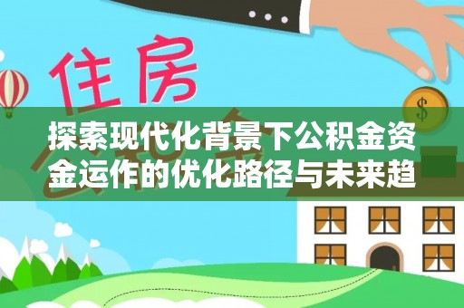 绥德探索现代化背景下公积金资金运作的优化路径与未来趋势