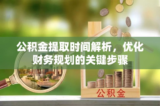 绥德公积金提取时间解析，优化财务规划的关键步骤