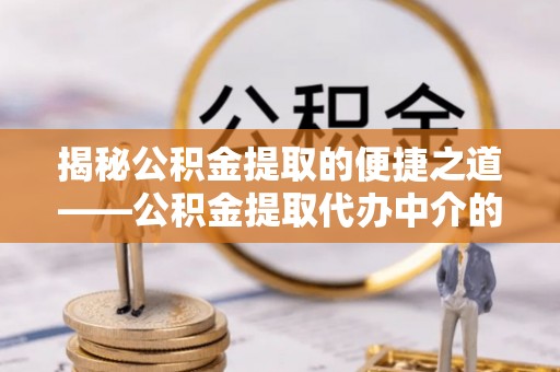 绥德揭秘公积金提取的便捷之道——公积金提取代办中介的专业服务