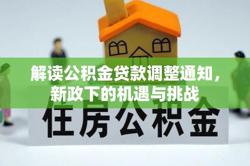 绥德解读公积金贷款调整通知，新政下的机遇与挑战