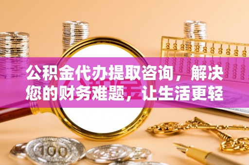 绥德公积金代办提取咨询，解决您的财务难题，让生活更轻松