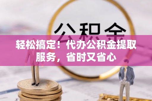 绥德轻松搞定！代办公积金提取服务，省时又省心