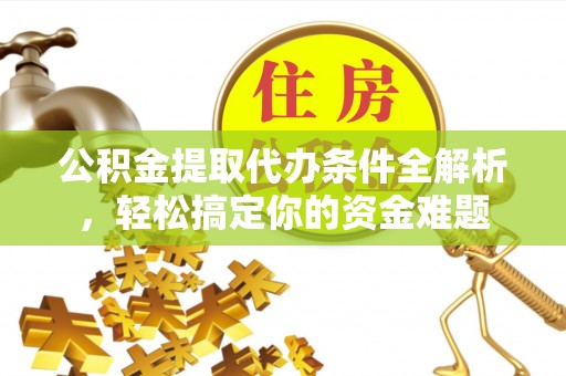 绥德公积金提取代办条件全解析，轻松搞定你的资金难题
