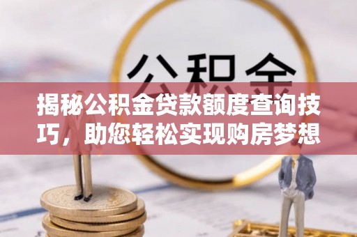 绥德揭秘公积金贷款额度查询技巧，助您轻松实现购房梦想
