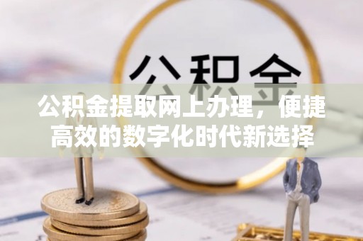绥德公积金提取网上办理，便捷高效的数字化时代新选择