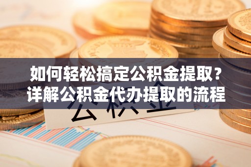绥德如何轻松搞定公积金提取？详解公积金代办提取的流程与优势