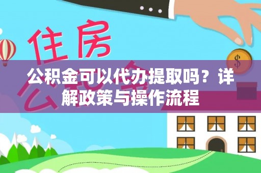 绥德公积金可以代办提取吗？详解政策与操作流程