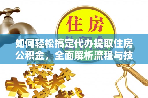 绥德如何轻松搞定代办提取住房公积金，全面解析流程与技巧