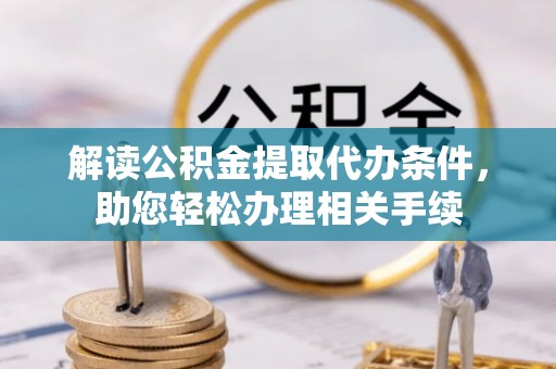绥德解读公积金提取代办条件，助您轻松办理相关手续