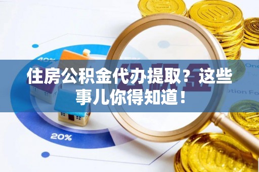 绥德住房公积金代办提取？这些事儿你得知道！