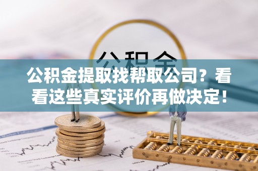 绥德公积金提取找帮取公司？看看这些真实评价再做决定！