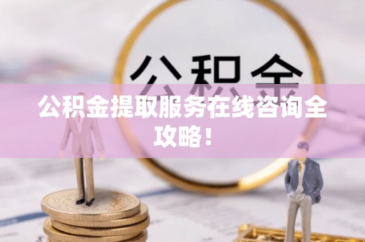 绥德公积金提取服务在线咨询全攻略！
