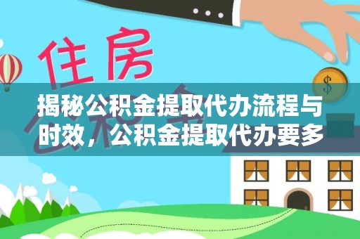 绥德揭秘公积金提取代办流程与时效，公积金提取代办要多久不再神秘
