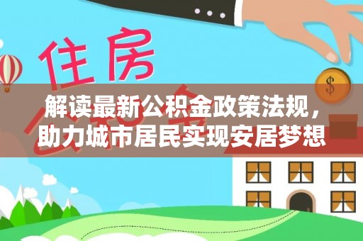绥德解读最新公积金政策法规，助力城市居民实现安居梦想