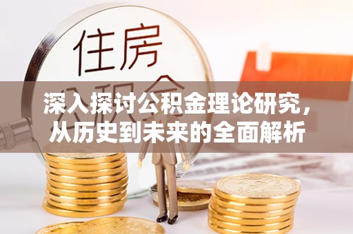 绥德深入探讨公积金理论研究，从历史到未来的全面解析